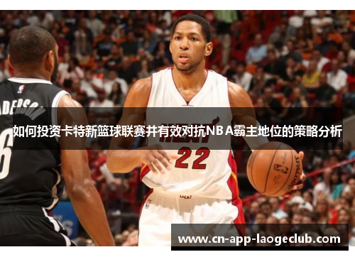 /uploads/images/20250627/ru-he-tou-zi-ka-te-xin-lan-qiu-lian-sai-bing-you-xiao-dui-kang-nba-ba-zhu-di-wei-de-ce-lyue-fen-xi.webp