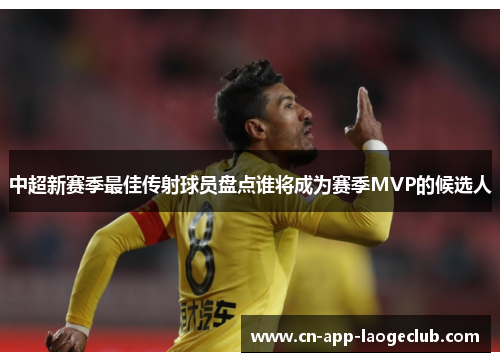 /uploads/images/20250630/zhong-chao-xin-sai-ji-zui-jia-chuan-she-qiu-yuan-pan-dian-shui-jiang-cheng-wei-sai-ji-mvp-de-hou-xuan-ren.webp