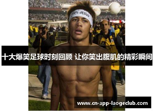 /uploads/images/20250907/shi-da-bao-xiao-zu-qiu-shi-ke-hui-gu-rang-ni-xiao-chu-fu-ji-de-jing-cai-shun-jian.webp