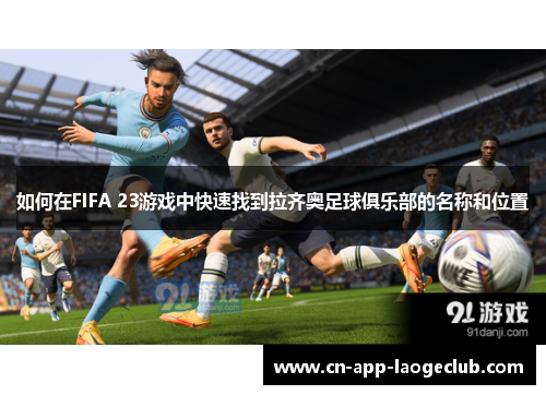 /uploads/images/20250920/ru-he-zai-fifa-23-you-xi-zhong-kuai-su-zhao-dao-la-qi-ao-zu-qiu-ju-le-bu-de-ming-cheng-he-wei-zhi.webp