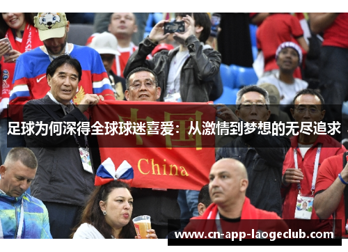 足球为何深得全球球迷喜爱:从激情到梦想的无尽追求 足球为何深得全球球迷喜爱:从激情到梦想的无尽追求