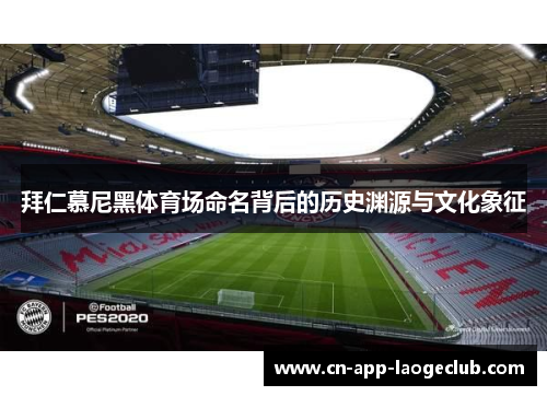 拜仁慕尼黑体育场命名背后的历史渊源与文化象征