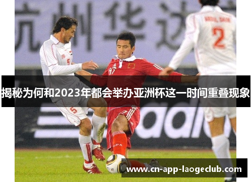 揭秘为何和2023年都会举办亚洲杯这一时间重叠现象 揭秘为何和2023年都会举办亚洲杯这一时间重叠现象