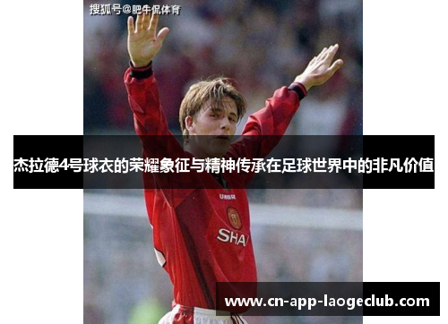 杰拉德4号球衣的荣耀象征与精神传承在足球世界中的非凡价值 杰拉德4号球衣的荣耀象征与精神传承在足球世界中的非凡价值