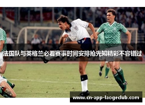 法国队与英格兰必看赛事时间安排抢先知精彩不容错过 法国队与英格兰必看赛事时间安排抢先知精彩不容错过
