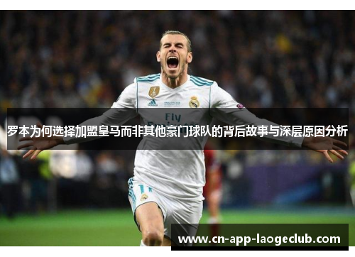 罗本为何选择加盟皇马而非其他豪门球队的背后故事与深层原因分析 罗本为何选择加盟皇马而非其他豪门球队的背后故事与深层原因分析