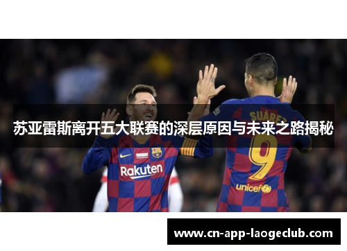 苏亚雷斯离开五大联赛的深层原因与未来之路揭秘