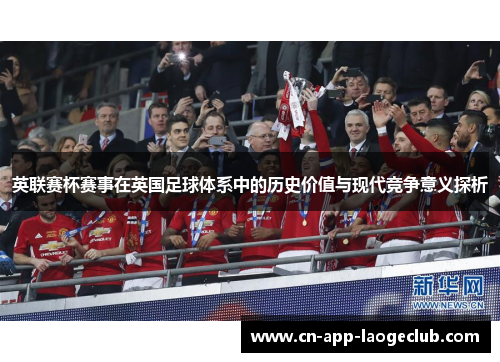 英联赛杯赛事在英国足球体系中的历史价值与现代竞争意义探析 英联赛杯赛事在英国足球体系中的历史价值与现代竞争意义探析