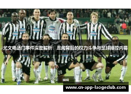 尤文电话门事件深度解析：丑闻背后的权力斗争与足球操控内幕