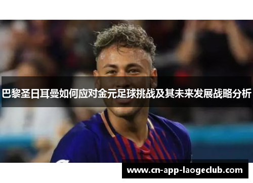 巴黎圣日耳曼如何应对金元足球挑战及其未来发展战略分析