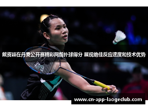 戴资颖在丹麦公开赛精彩网前扑球得分 展现绝佳反应速度和技术优势 戴资颖在丹麦公开赛精彩网前扑球得分 展现绝佳反应速度和技术优势