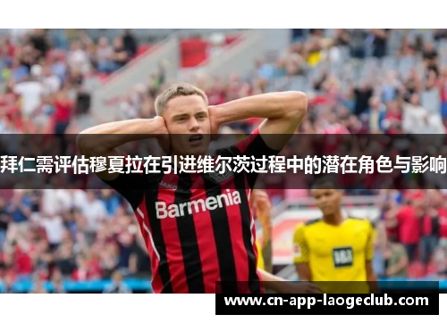 拜仁需评估穆夏拉在引进维尔茨过程中的潜在角色与影响 拜仁需评估穆夏拉在引进维尔茨过程中的潜在角色与影响