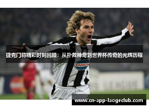 捷克门将精彩时刻回顾：从扑救神奇到世界杯传奇的光辉历程