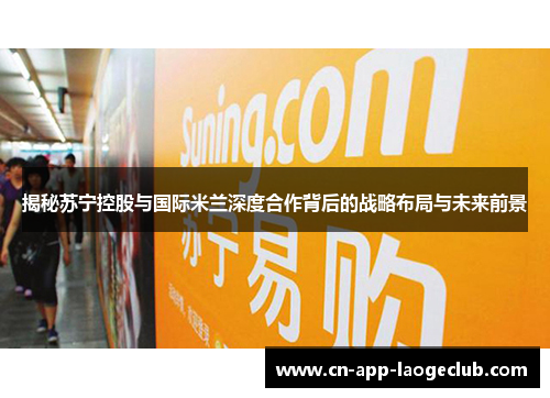 揭秘苏宁控股与国际米兰深度合作背后的战略布局与未来前景