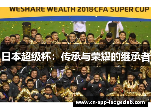 日本超级杯:传承与荣耀的继承者 日本超级杯:传承与荣耀的继承者