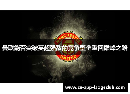 曼联能否突破英超强敌的竞争壁垒重回巅峰之路 曼联能否突破英超强敌的竞争壁垒重回巅峰之路