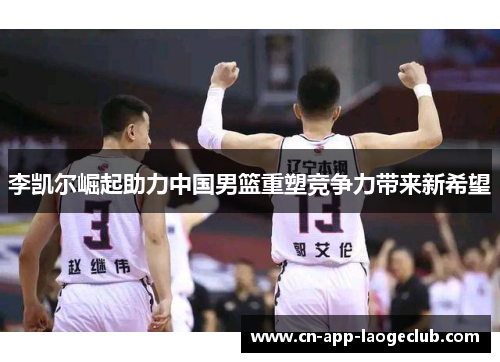 李凯尔崛起助力中国男篮重塑竞争力带来新希望
