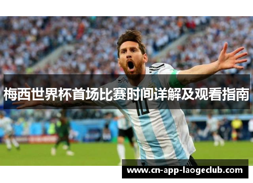 梅西世界杯首场比赛时间详解及观看指南