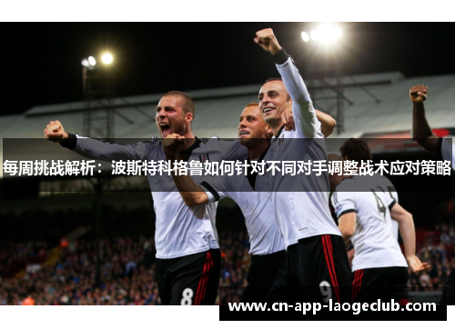 每周挑战解析：波斯特科格鲁如何针对不同对手调整战术应对策略