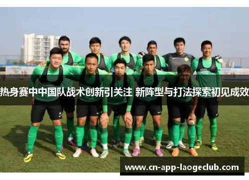 热身赛中中国队战术创新引关注 新阵型与打法探索初见成效
