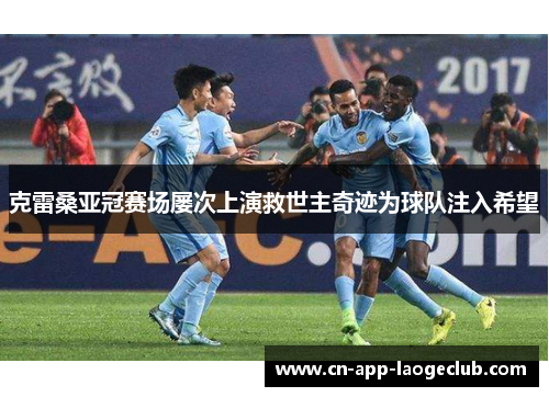 克雷桑亚冠赛场屡次上演救世主奇迹为球队注入希望