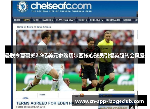 曼联今夏豪掷2.9亿美元求购切尔西核心球员引爆英超转会风暴 曼联今夏豪掷2.9亿美元求购切尔西核心球员引爆英超转会风暴