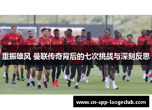 重振雄风 曼联传奇背后的七次挑战与深刻反思