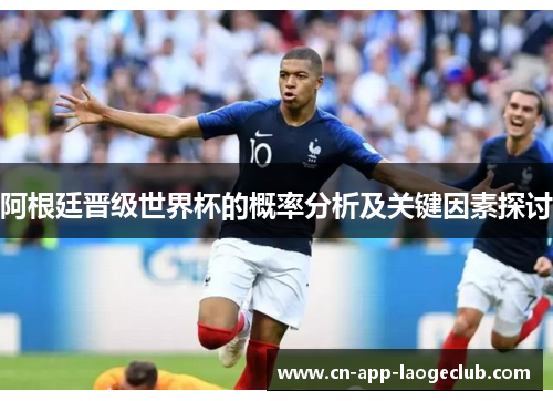 阿根廷晋级世界杯的概率分析及关键因素探讨