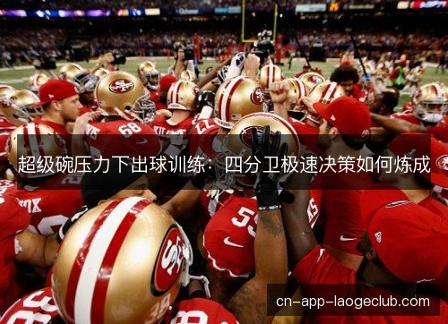 超级碗压力下出球训练:四分卫极速决策如何炼成 超级碗压力下出球训练:四分卫极速决策如何炼成