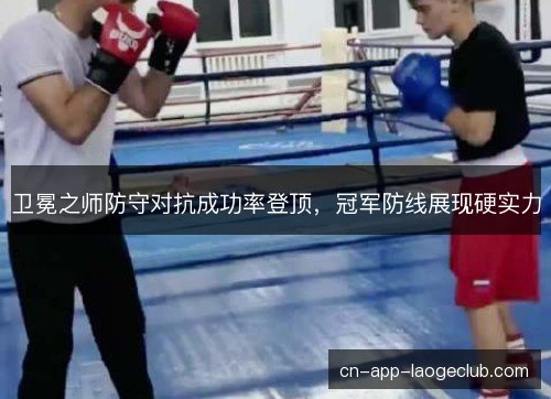 卫冕之师防守对抗成功率登顶，冠军防线展现硬实力