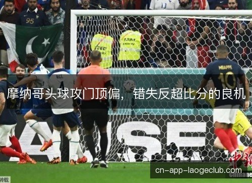 摩纳哥头球攻门顶偏，错失反超比分的良机