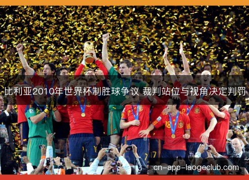 比利亚2010年世界杯制胜球争议 裁判站位与视角决定判罚 比利亚2010年世界杯制胜球争议 裁判站位与视角决定判罚
